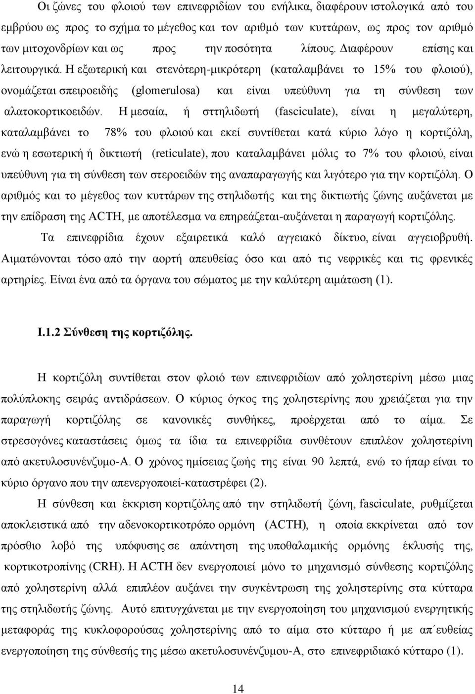 Η εξωτερική και στενότερη-μικρότερη (καταλαμβάνει το 15% του φλοιού), ονομάζεται σπειροειδής (glomerulosa) και είναι υπεύθυνη για τη σύνθεση των αλατοκορτικοειδών.