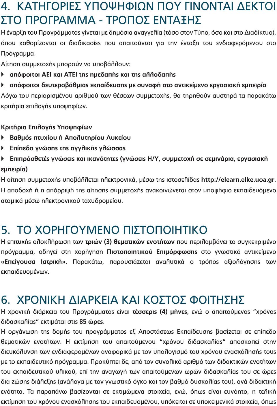 Αίτηση συμμετοχής μπορούν να υποβάλλουν: απόφοιτοι ΑΕΙ και ΑΤΕΙ της ημεδαπής και της αλλοδαπής απόφοιτοι δευτεροβάθμιας εκπαίδευσης με συναφή στο αντικείμενο εργασιακή εμπειρία Λόγω του περιορισμένου