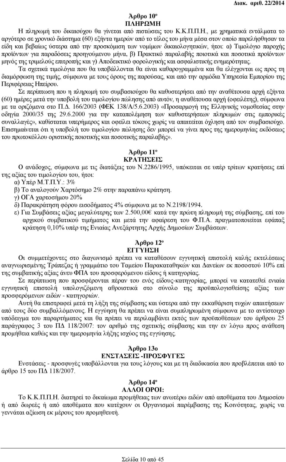 είδη και βεβαίως ύστερα από την προσκόμιση των νομίμων δικαιολογητικών, ήτοι: α) Τιμολόγιο παροχής προϊόντων για παραδόσεις προηγούμενου μήνα, β) Πρακτικό παραλαβής ποιοτικά και ποσοτικά προϊόντων
