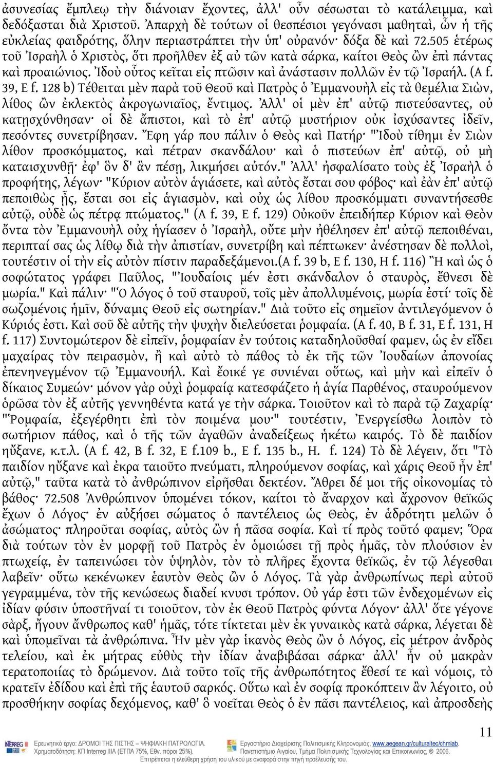 505 ἑτέρως τοῦ Ἰσραὴλ ὁ Χριστὸς, ὅτι προῆλθεν ἐξ αὐ τῶν κατὰ σάρκα, καίτοι Θεὸς ὢν ἐπὶ πάντας καὶ προαιώνιος. Ἰδοὺ οὗτος κεῖται εἰς πτῶσιν καὶ ἀνάστασιν πολλῶν ἐν τῷ Ἰσραήλ. (A f. 39, Ε f.