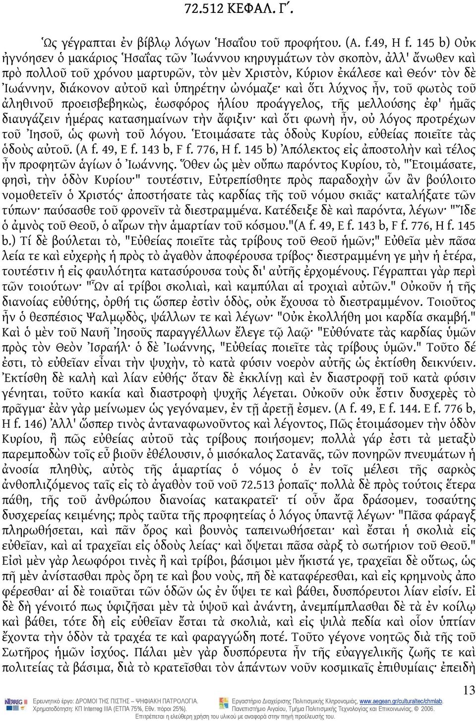 ὑπηρέτην ὠνόμαζε καὶ ὅτι λύχνος ἦν, τοῦ φωτὸς τοῦ ἀληθινοῦ προεισβεβηκὼς, ἑωσφόρος ἡλίου προάγγελος, τῆς μελλούσης ἐφ' ἡμᾶς διαυγάζειν ἡμέρας κατασημαίνων τὴν ἄφιξιν καὶ ὅτι φωνὴ ἦν, οὐ λόγος