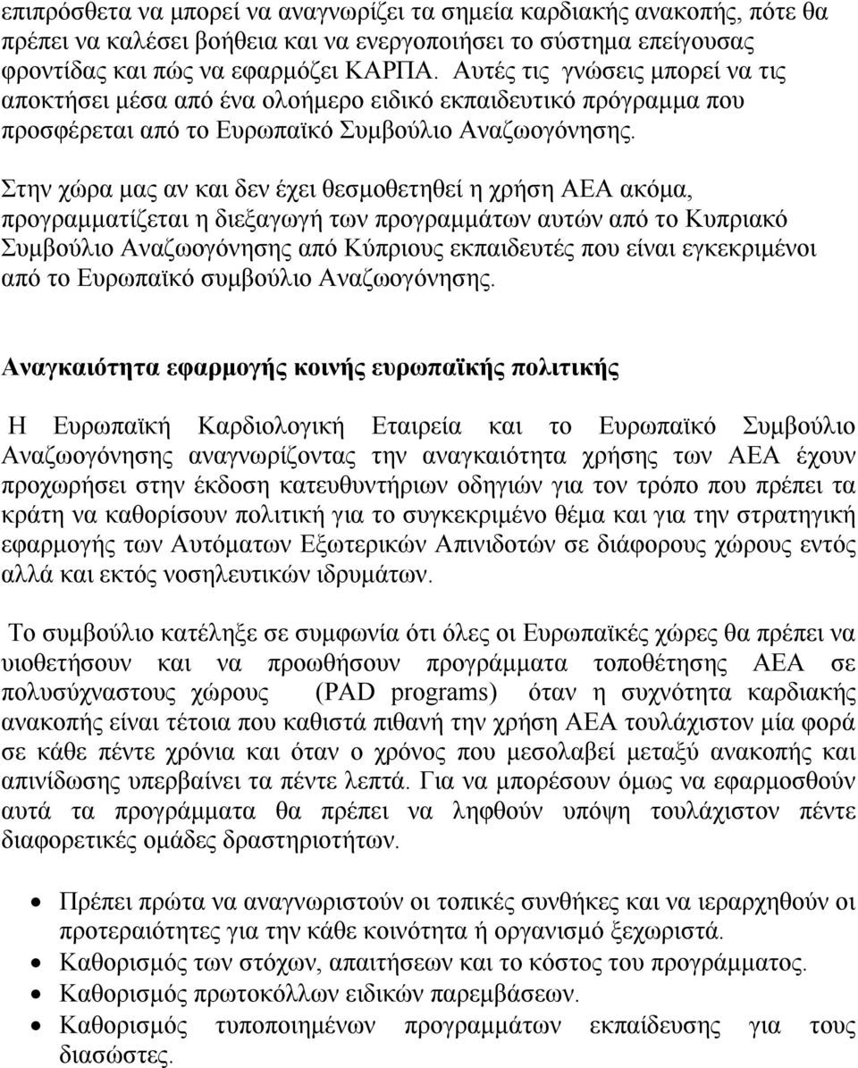 Στην χώρα μας αν και δεν έχει θεσμοθετηθεί η χρήση ΑΕΑ ακόμα, προγραμματίζεται η διεξαγωγή των προγραμμάτων αυτών από το Κυπριακό Συμβούλιο Αναζωογόνησης από Κύπριους εκπαιδευτές που είναι