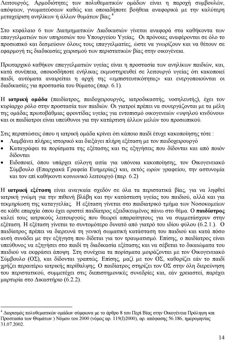 Οι πρόνοιες αναφέρονται σε όλο το προσωπικό και δεσμεύουν όλους τους επαγγελματίες, ώστε να γνωρίζουν και να θέτουν σε εφαρμογή τις διαδικασίες χειρισμού των περιστατικών βίας στην οικογένεια.