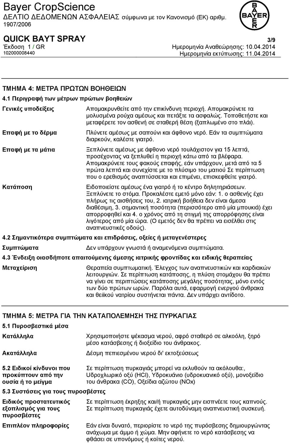 Εάν τα συμπτώματα διαρκούν, καλέστε γιατρό. Ξεπλύνετε αμέσως με άφθονο νερό τουλάχιστον για 15 λεπτά, προσέχοντας να ξεπλυθεί η περιοχή κάτω από τα βλέφαρα.