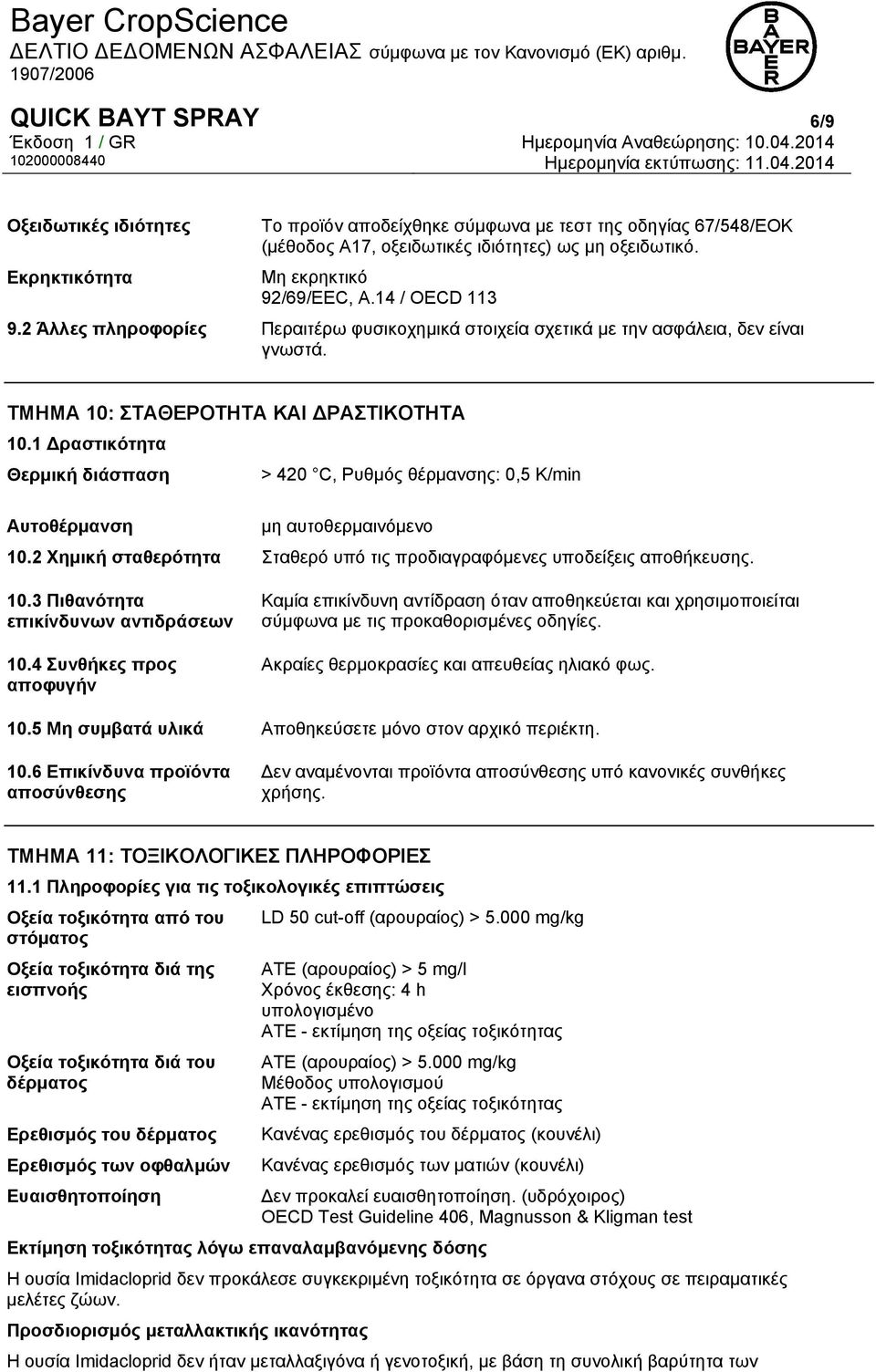 1 Δραστικότητα Θερμική διάσπαση > 420 C, Ρυθμός θέρμανσης: 0,5 K/min Αυτοθέρμανση μη αυτοθερμαινόμενο 10.2 Χημική σταθερότητα Σταθερό υπό τις προδιαγραφόμενες υποδείξεις αποθήκευσης. 10.3 Πιθανότητα επικίνδυνων αντιδράσεων 10.