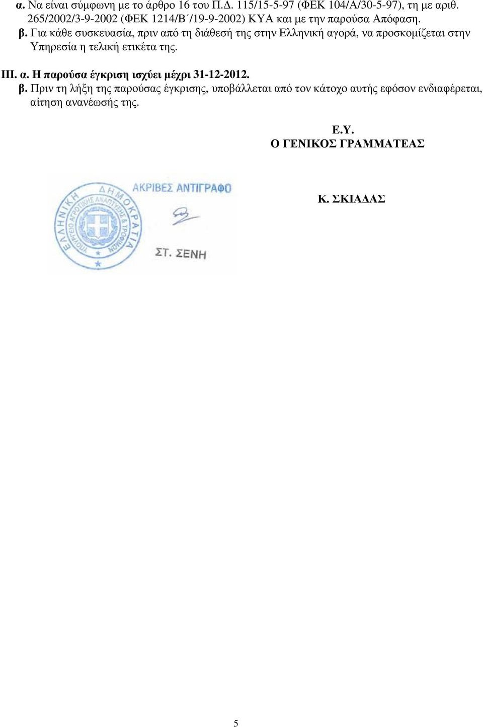 Για κάθε συσκευασία, πριν από τη διάθεσή της στην Ελληνική αγορά, να προσκοµίζεται στην Υπηρεσία η τελική ετικέτα της.