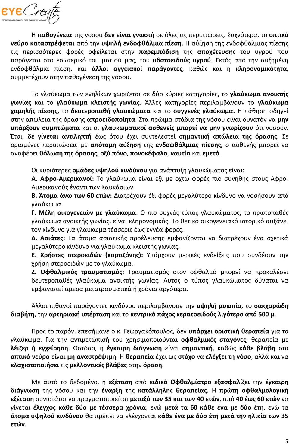 Εκτός από την αυξημένη ενδοφθάλμια πίεση, και άλλοι αγγειακοί παράγοντες, καθώς και η κληρονομικότητα, συμμετέχουν στην παθογένεση της νόσου.