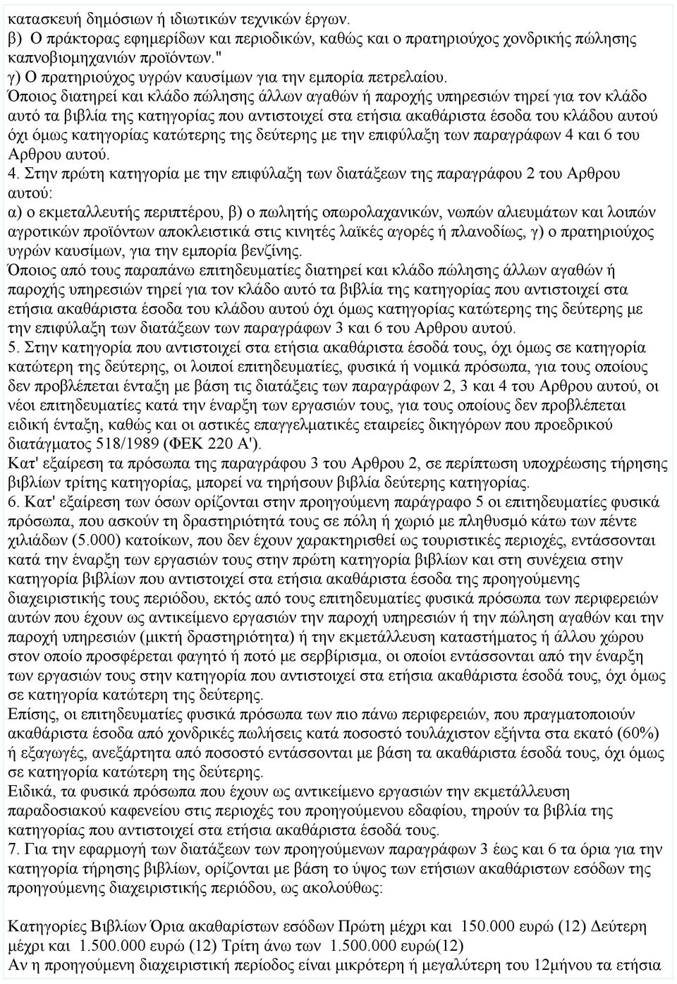 Όποιος διατηρεί και κλάδο πώλησης άλλων αγαθών ή παροχής υπηρεσιών τηρεί για τον κλάδο αυτό τα βιβλία της κατηγορίας που αντιστοιχεί στα ετήσια ακαθάριστα έσοδα του κλάδου αυτού όχι όμως κατηγορίας