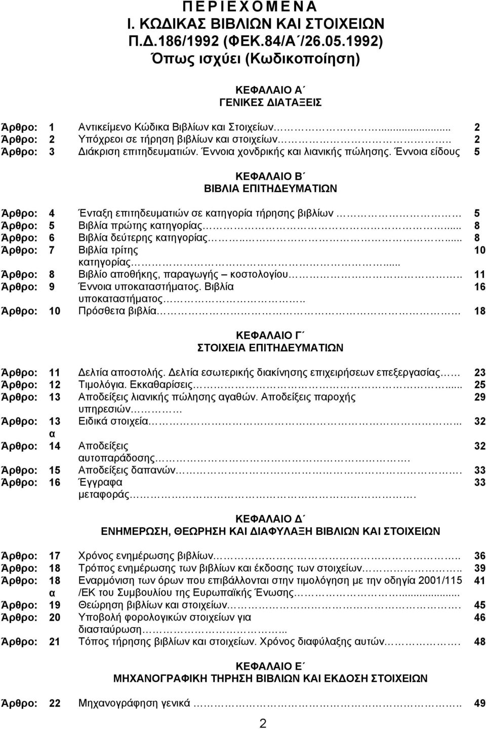 Έννοια είδους 5 ΚΕΦΑΛΑΙΟ Β ΒΙΒΛΙΑ ΕΠΙΤΗ ΕΥΜΑΤΙΩΝ Άρθρο: 4 Ένταξη επιτηδευµατιών σε κατηγορία τήρησης βιβλίων 5 Άρθρο: 5 Βιβλία πρώτης κατηγορίας... 8 Άρθρο: 6 Βιβλία δεύτερης κατηγορίας.