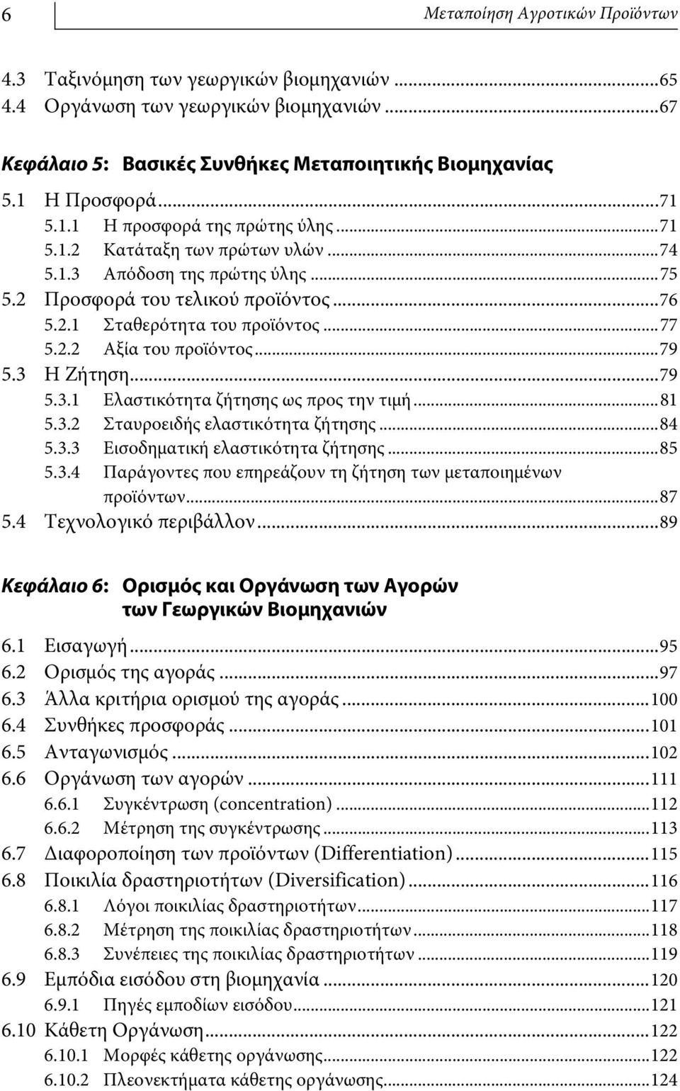 ..79 5.3 Η Ζήτηση...79 5.3.1 Ελαστικότητα ζήτησης ως προς την τιμή...81 5.3.2 Σταυροειδής ελαστικότητα ζήτησης...84 5.3.3 Εισοδηματική ελαστικότητα ζήτησης...85 5.3.4 Παράγοντες που επηρεάζουν τη ζήτηση των μεταποιημένων προϊόντων.