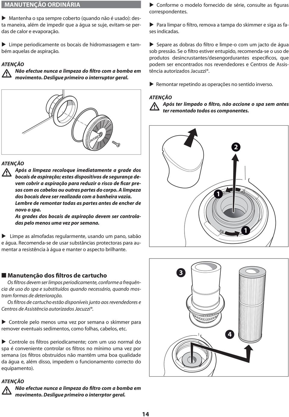 Conforme o modelo fornecido de série, consulte as figuras correspondentes. Para limpar o filtro, remova a tampa do skimmer e siga as fases indicadas.