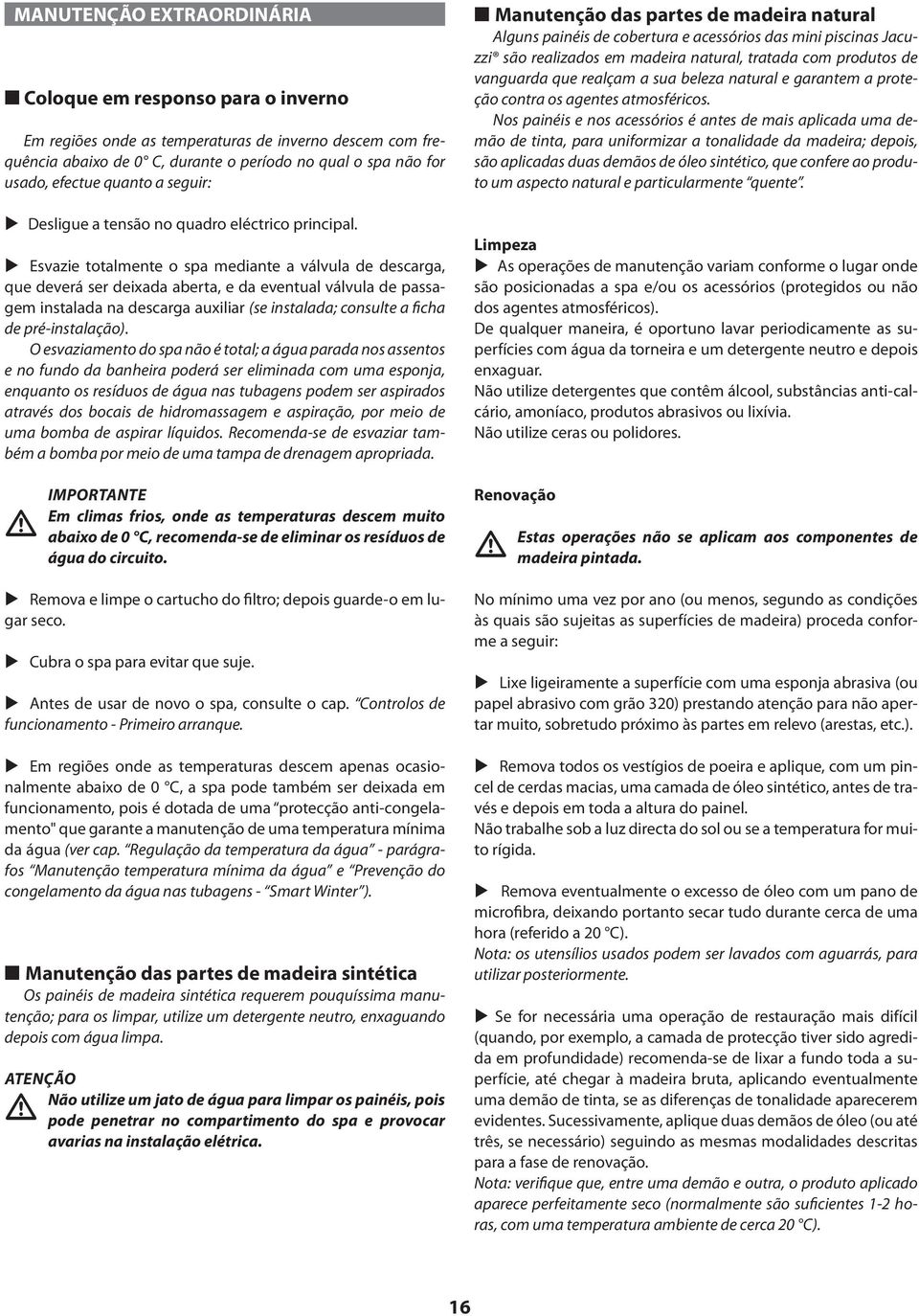 Esvazie totalmente o spa mediante a válvula de descarga, que deverá ser deixada aberta, e da eventual válvula de passagem instalada na descarga auxiliar (se instalada; consulte a ficha de
