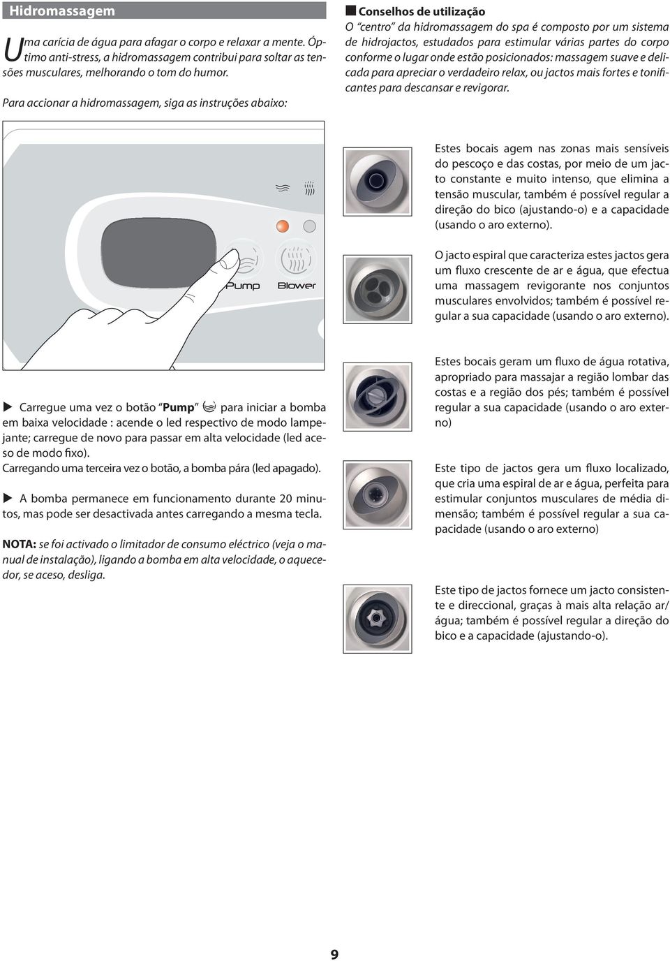 corpo conforme o lugar onde estão posicionados: massagem suave e delicada para apreciar o verdadeiro relax, ou jactos mais fortes e tonificantes para descansar e revigorar.