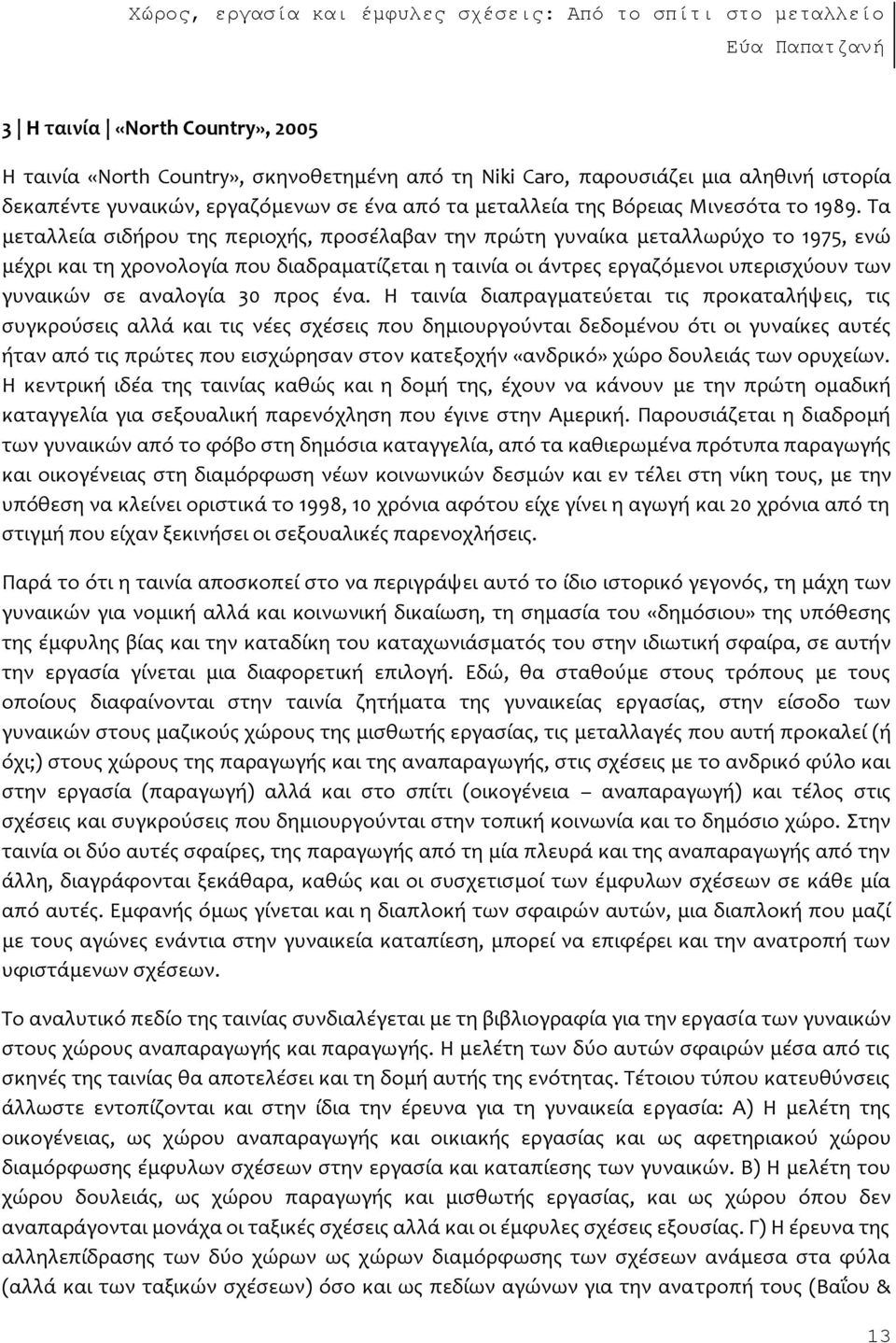 Σα μεταλλεύα ςιδόρου τησ περιοχόσ, προςϋλαβαν την πρώτη γυναύκα μεταλλωρϑχο το 1975, ενώ μϋχρι και τη χρονολογύα που διαδραματύζεται η ταινύα οι ϊντρεσ εργαζϐμενοι υπεριςχϑουν των γυναικών ςε