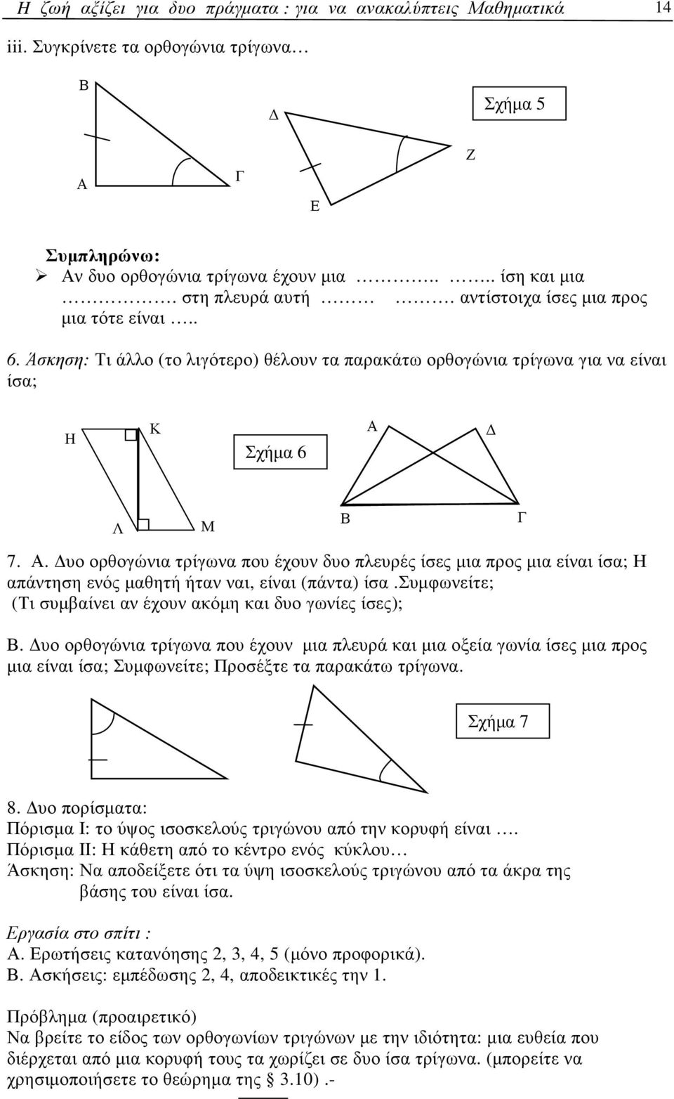 . υο ορθογώνια τρίγωνα που έχουν δυο πλευρές ίσες µια προς µια είναι ίσα; Η απάντηση ενός µαθητή ήταν ναι, είναι (πάντα) ίσα.συµφωνείτε; (Τι συµβαίνει αν έχουν ακόµη και δυο γωνίες ίσες);.