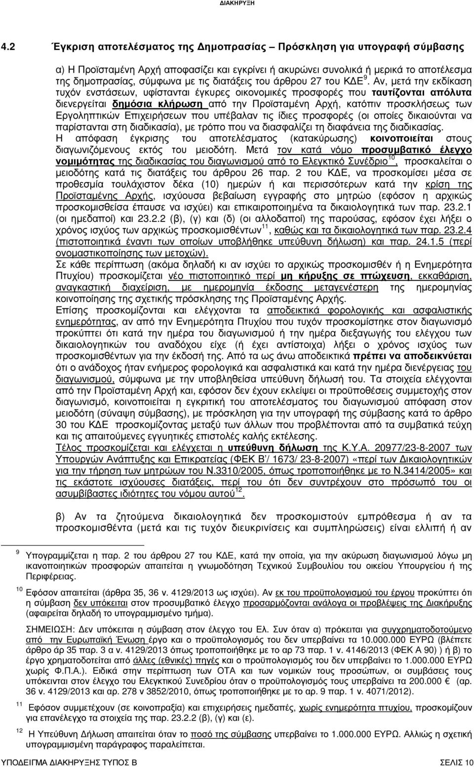 Αν, µετά την εκδίκαση τυχόν ενστάσεων, υφίστανται έγκυρες οικονοµικές προσφορές που ταυτίζονται απόλυτα διενεργείται δηµόσια κλήρωση από την Προϊσταµένη Αρχή, κατόπιν προσκλήσεως των Εργοληπτικών
