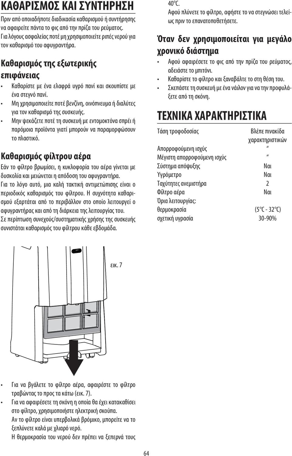 Μη χρησιμοποιείτε ποτέ βενζίνη, οινόπνευμα ή διαλύτες για τον καθαρισμό της συσκευής. Μην ψεκάζετε ποτέ τη συσκευή με εντομοκτόνα σπρέι ή παρόμοια προϊόντα γιατί μπορούν να παραμορφώσουν το πλαστικό.