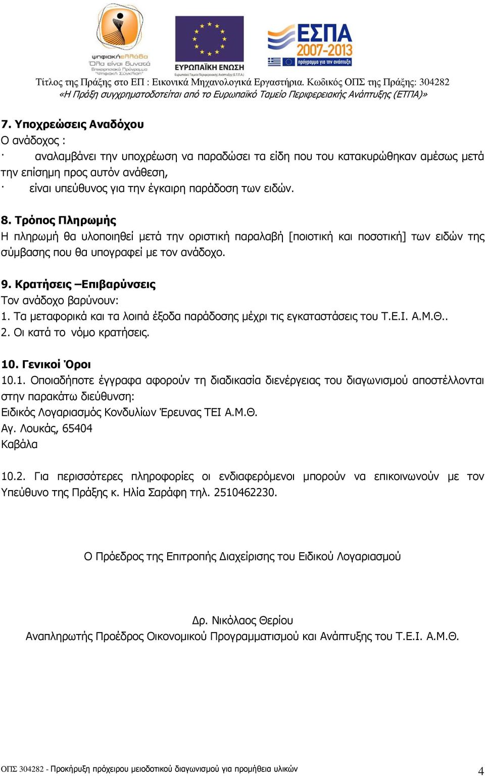 8. Τρόπος Πληρωµής Η πληρωµή θα υλοποιηθεί µετά την οριστική παραλαβή [ποιοτική και ποσοτική] των ειδών της σύµβασης που θα υπογραφεί µε τον ανάδοχο. 9. Κρατήσεις Επιβαρύνσεις Τον ανάδοχο βαρύνουν: 1.