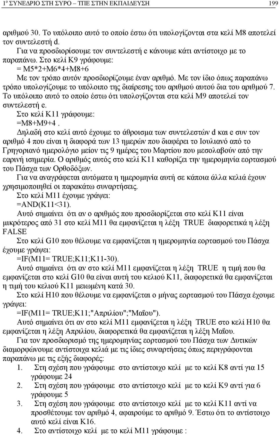 Με τον ίδιο όπως παραπάνω τρόπο υπολογίζουμε το υπόλοιπο της διαίρεσης του αριθμού αυτού δια του αριθμού 7. Το υπόλοιπο αυτό το οποίο έστω ότι υπολογίζονται στα κελί Μ9 αποτελεί τον συντελεστή e.