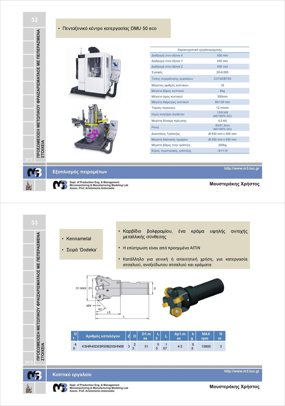 κινητήρα ατράκτου 13/9 kw (40/100% DC) Μεγίστη δύναμη πρόωσης 4,5 kn Ροπή 83/57,3nm (40/100% DC) ιαστάσεις Τράπεζας Ø 630 mm x 500 mm Μέγιστη διάσταση τεμαχίου Ø 550 mm x 450 mm Μέγιστο βάρος στην