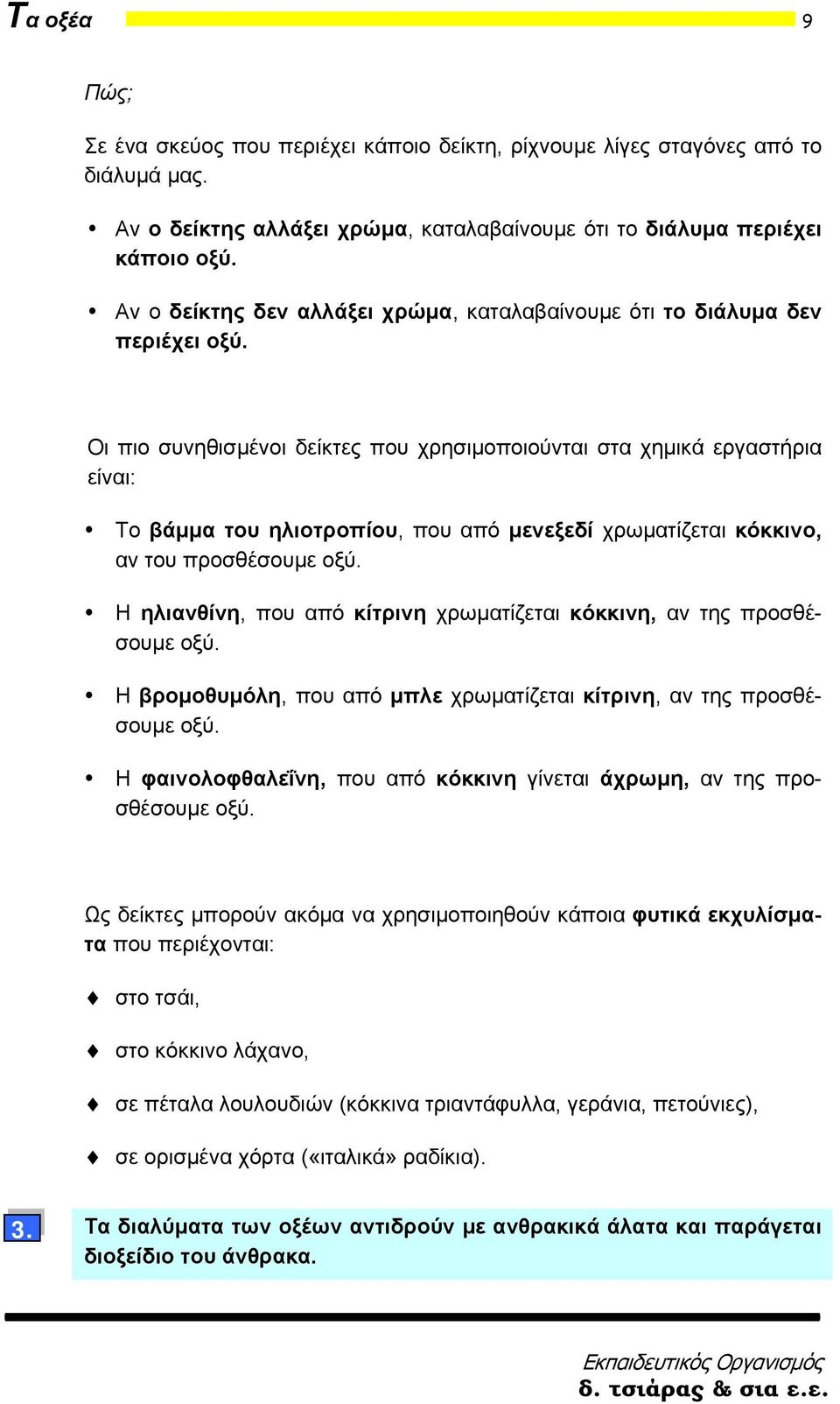 Οι πιο συνηθισμένοι δείκτες που χρησιμοποιούνται στα χημικά εργαστήρια είναι: To βάμμα του ηλιοτροπίου, που από μενεξεδί χρωματίζεται κόκκινο, αν του προσθέσουμε οξύ.