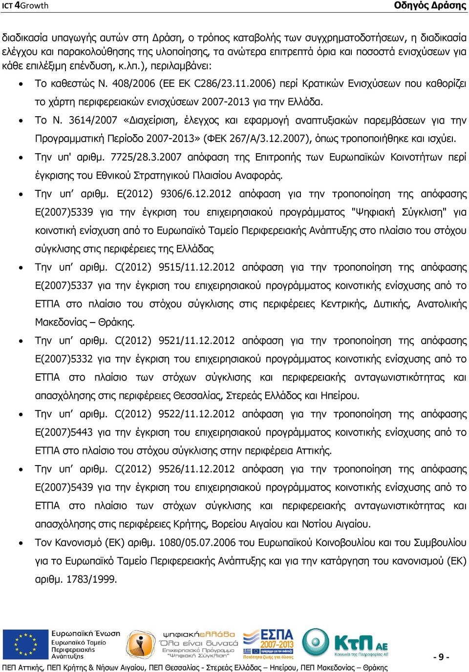 3614/2007 «Διαχείριση, έλεγχος και εφαρμογή αναπτυξιακών παρεμβάσεων για την Προγραμματική Περίοδο 2007-2013» (ΦΕΚ 267/Α/3.12.2007), όπως τροποποιήθηκε και ισχύει. Την υπ' αριθμ. 7725/28.3.2007 απόφαση της Επιτροπής των Ευρωπαϊκών Κοινοτήτων περί έγκρισης του Εθνικού Στρατηγικού Πλαισίου Αναφοράς.