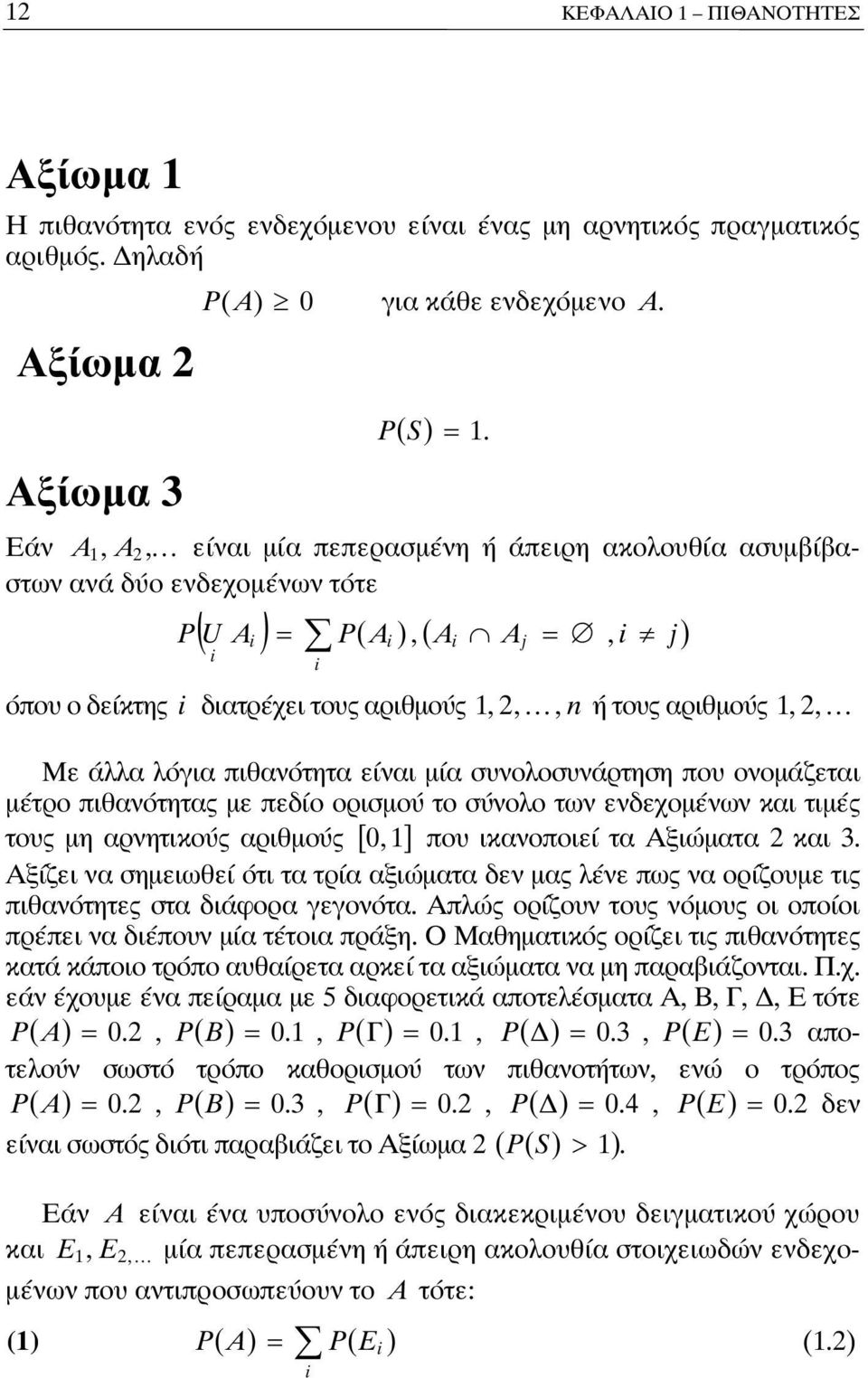 πιθανότητα είναι μία συνολοσυνάρτηση που ονομάζεται μέτρο πιθανότητας με πεδίο ορισμού το σύνολο των ενδεχομένων και τιμές τους μη αρνητικούς αριθμούς [ 0, ] που ικανοποιεί τα Αξιώματα και 3.