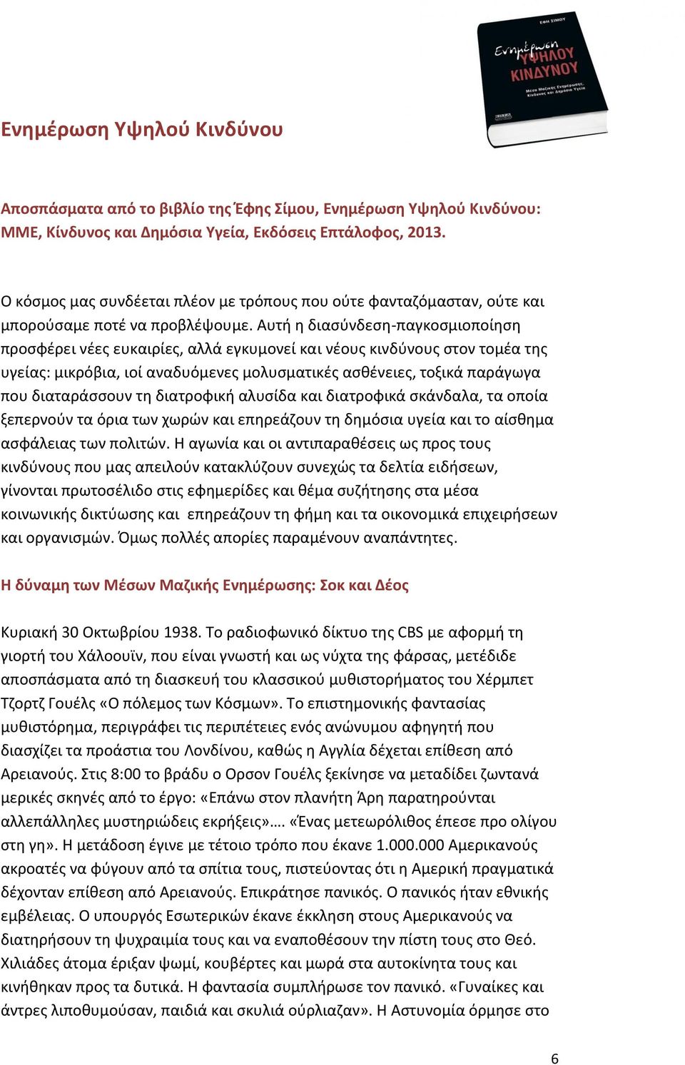 Αυτή η διασύνδεση-παγκοσμιοποίηση προσφέρει νέες ευκαιρίες, αλλά εγκυμονεί και νέους κινδύνους στον τομέα της υγείας: μικρόβια, ιοί αναδυόμενες μολυσματικές ασθένειες, τοξικά παράγωγα που