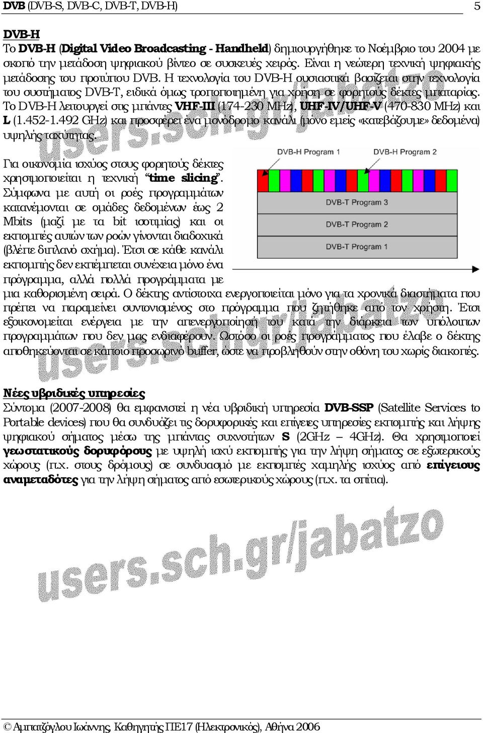 Η τεχνολογία του DVB-H ουσιαστικά βασίζεται στην τεχνολογία του συστήµατος DVB-T, ειδικά όµως τροποποιηµένη για χρήση σε φορητούς δέκτες µπαταρίας.