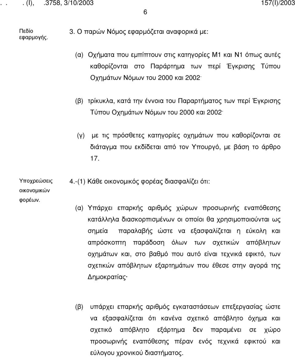 τρίκυκλα, κατά την έννοια του Παραρτήματος των περί Έγκρισης Τύπου Οχημάτων Νόμων του 2000 και 2002 (γ) με τις πρόσθετες κατηγορίες οχημάτων που καθορίζονται σε διάταγμα που εκδίδεται από τον