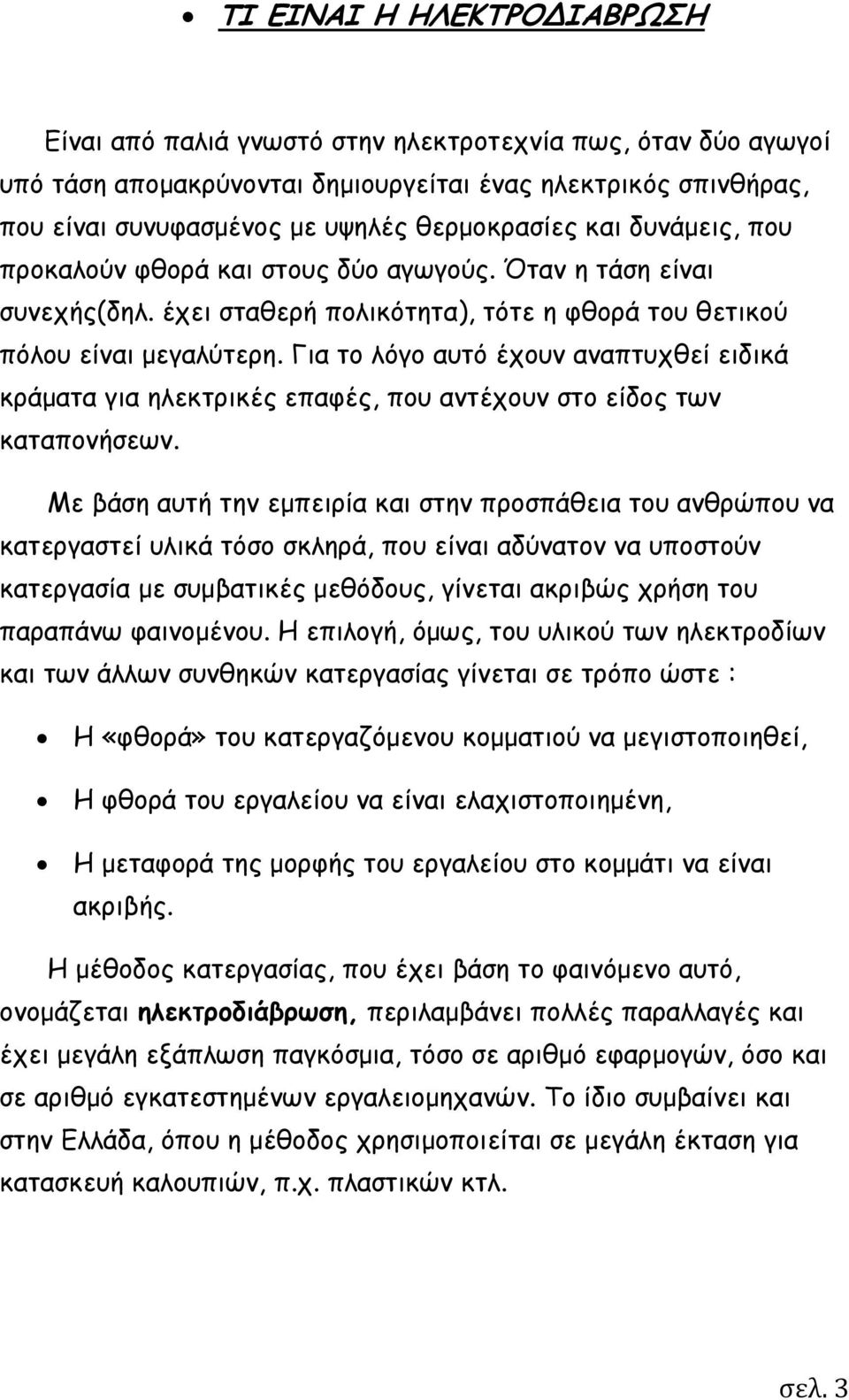 Για το λόγο αυτό έχουν αναπτυχθεί ειδικά κράματα για ηλεκτρικές επαφές, που αντέχουν στο είδος των καταπονήσεων.