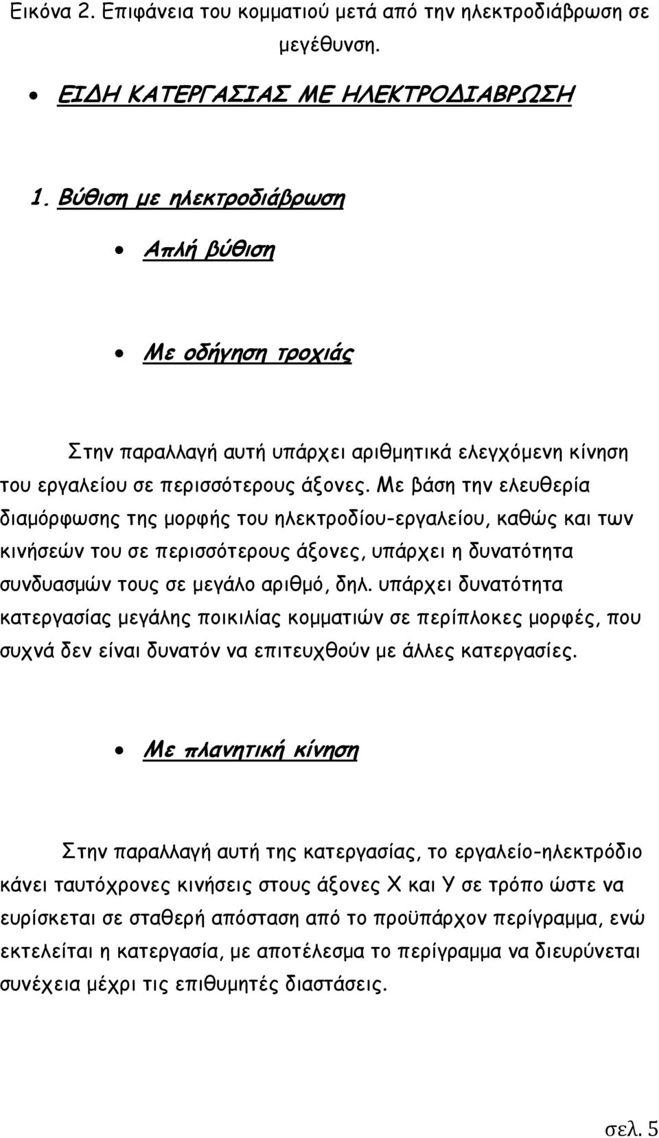 Με βάση την ελευθερία διαμόρφωσης της μορφής του ηλεκτροδίου-εργαλείου, καθώς και των κινήσεών του σε περισσότερους άξονες, υπάρχει η δυνατότητα συνδυασμών τους σε μεγάλο αριθμό, δηλ.