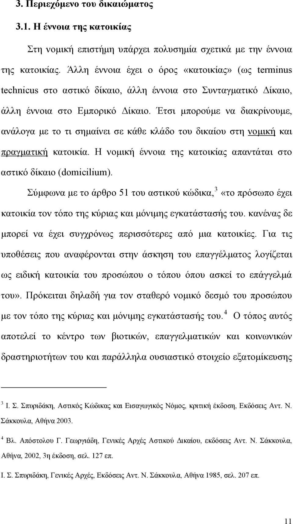 Έτσι μπορούμε να διακρίνουμε, ανάλογα με το τι σημαίνει σε κάθε κλάδο του δικαίου στη νομική και πραγματική κατοικία. Η νομική έννοια της κατοικίας απαντάται στο αστικό δίκαιο (domicilium).