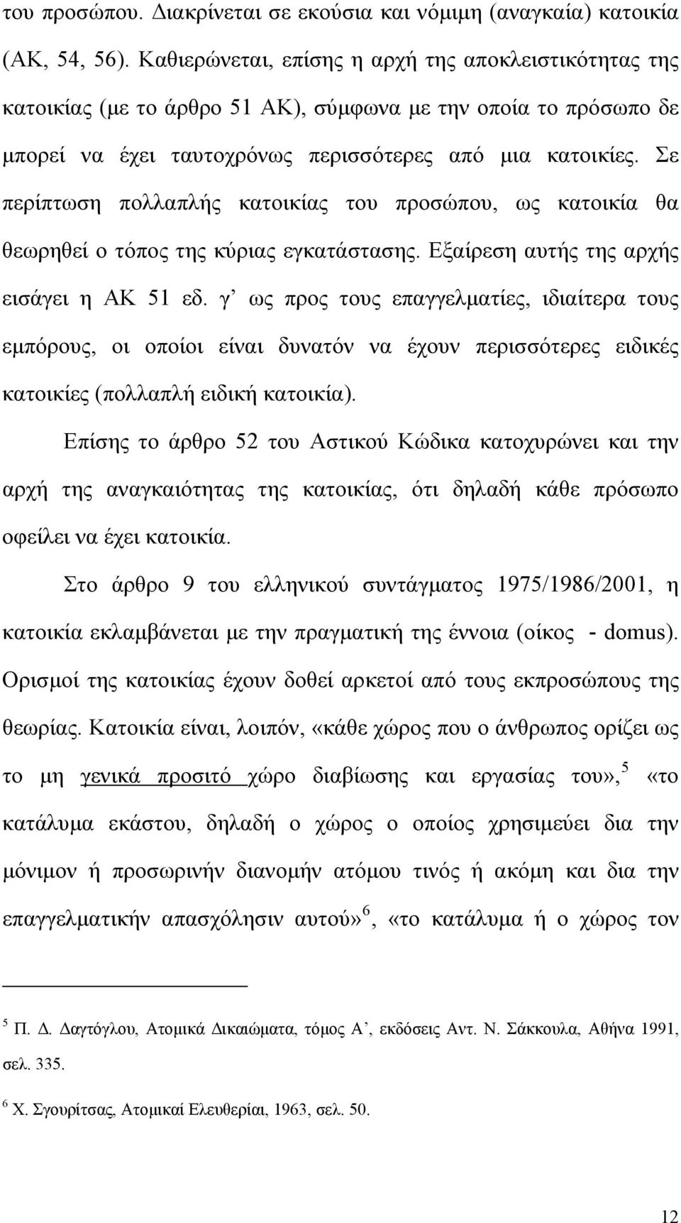 Σε περίπτωση πολλαπλής κατοικίας του προσώπου, ως κατοικία θα θεωρηθεί ο τόπος της κύριας εγκατάστασης. Εξαίρεση αυτής της αρχής εισάγει η ΑΚ 51 εδ.