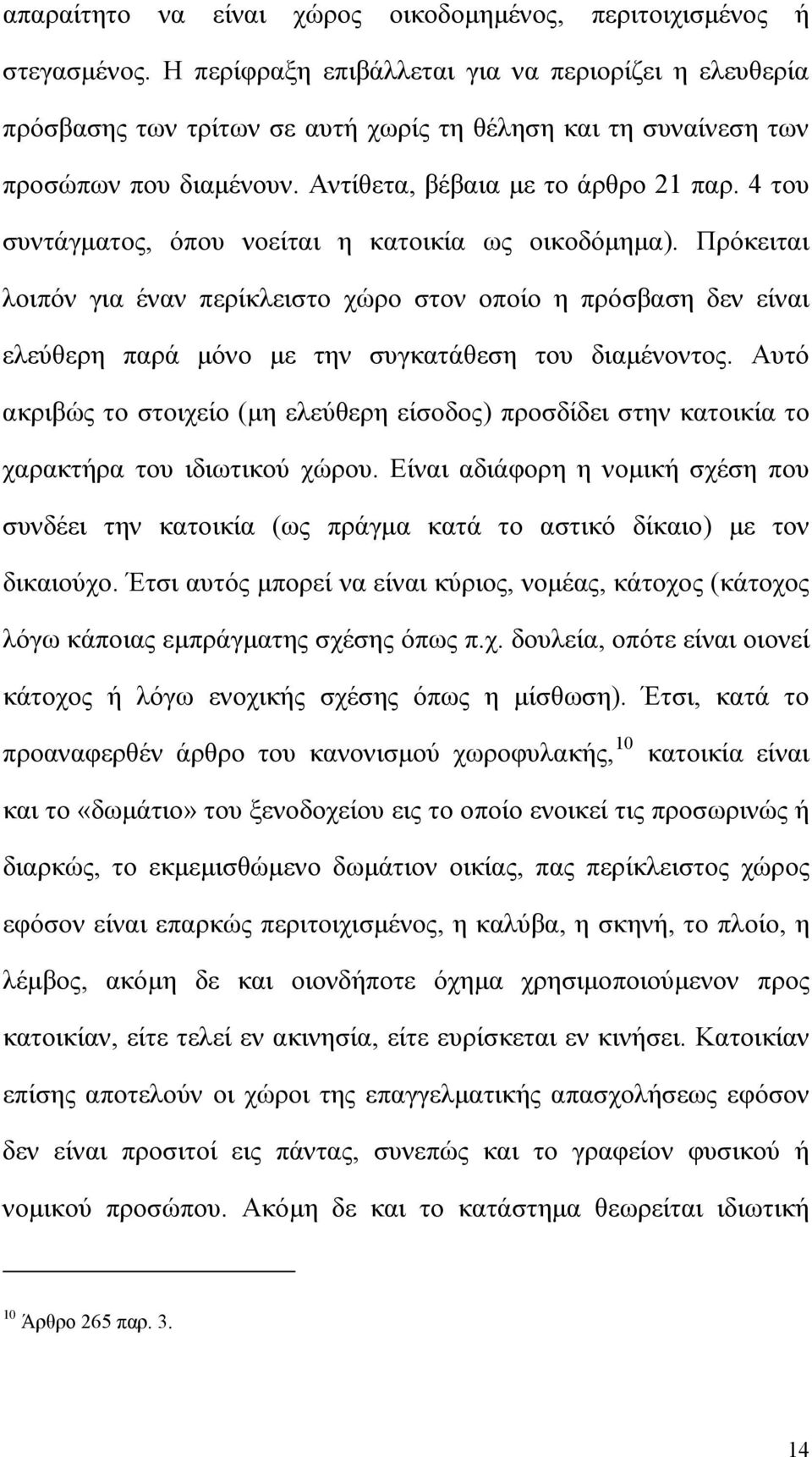 4 του συντάγματος, όπου νοείται η κατοικία ως οικοδόμημα). Πρόκειται λοιπόν για έναν περίκλειστο χώρο στον οποίο η πρόσβαση δεν είναι ελεύθερη παρά μόνο με την συγκατάθεση του διαμένοντος.