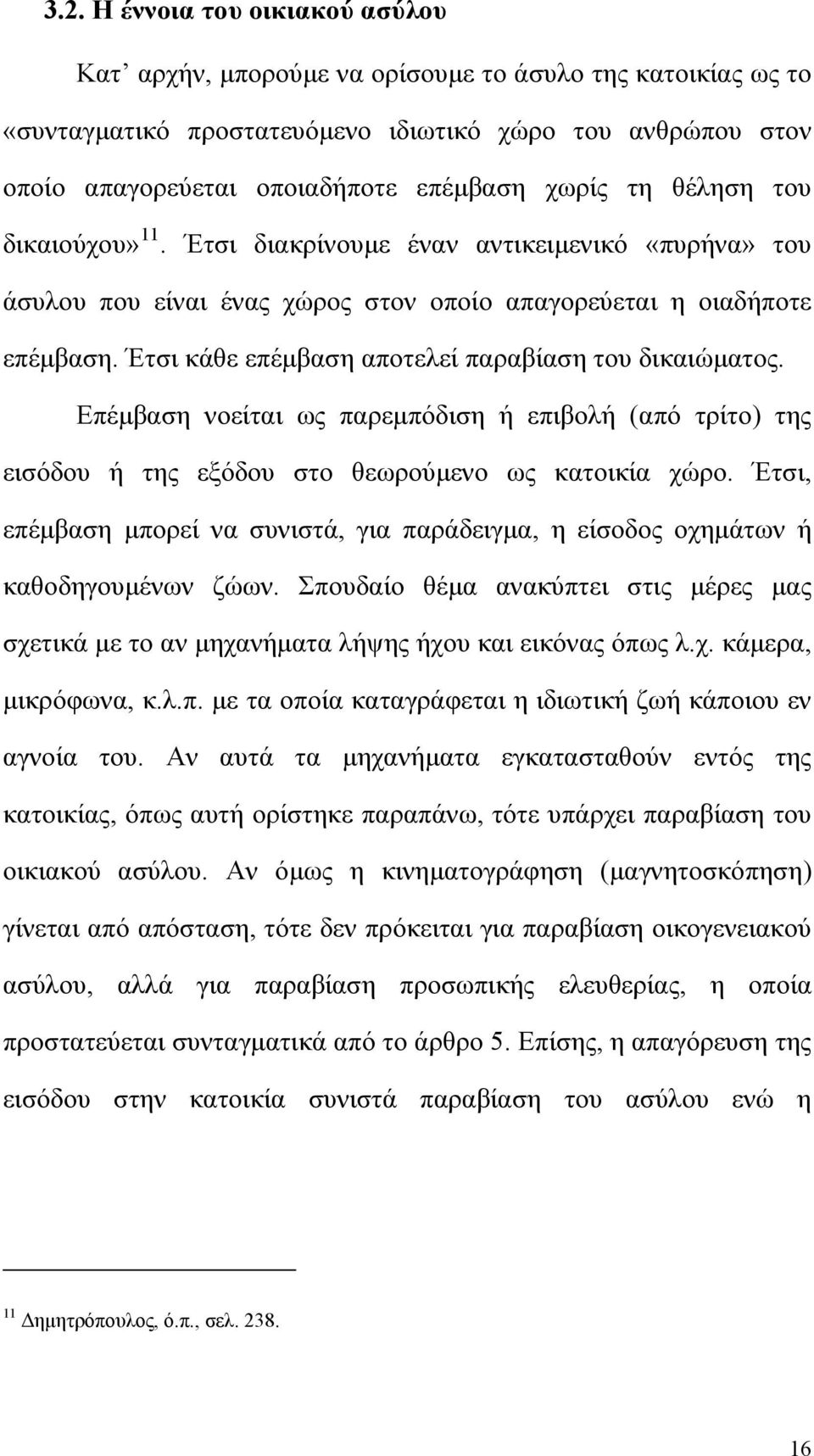 Έτσι κάθε επέμβαση αποτελεί παραβίαση του δικαιώματος. Επέμβαση νοείται ως παρεμπόδιση ή επιβολή (από τρίτο) της εισόδου ή της εξόδου στο θεωρούμενο ως κατοικία χώρο.