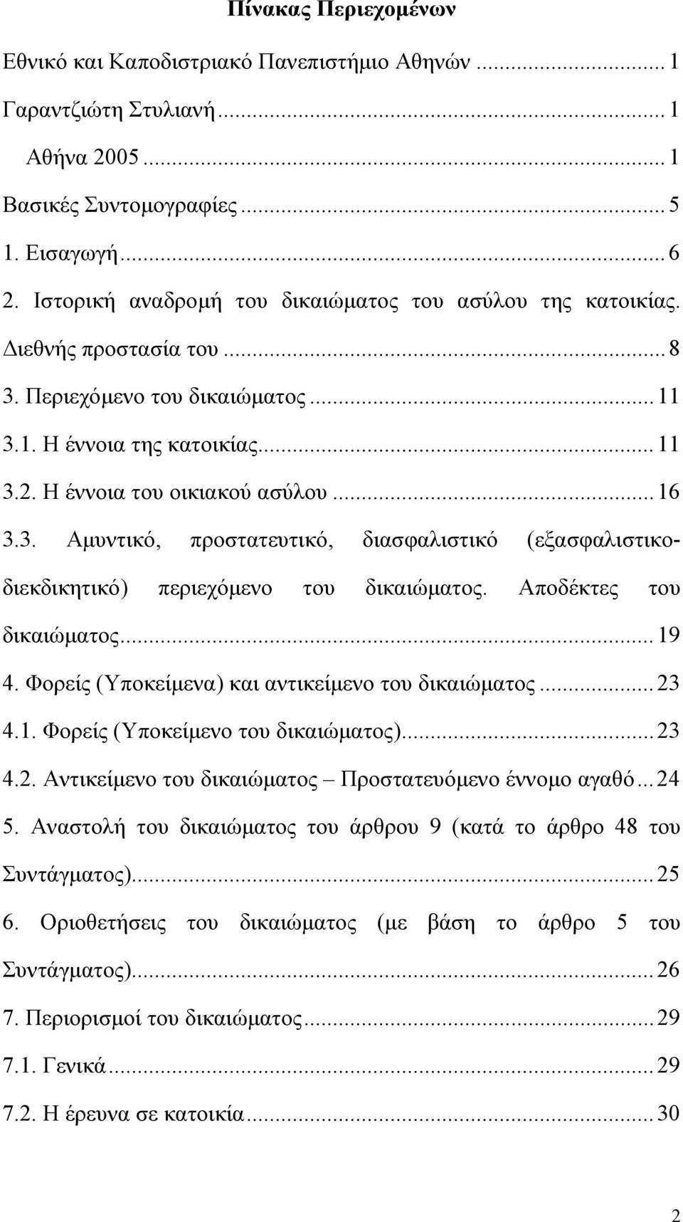 Αποδέκτες του δικαιώματος...19 4. Φορείς (Υποκείμενα) και αντικείμενο του δικαιώματος...23 4.1. Φορείς (Υποκείμενο του δικαιώματος)...23 4.2. Αντικείμενο του δικαιώματος Προστατευόμενο έννομο αγαθό.