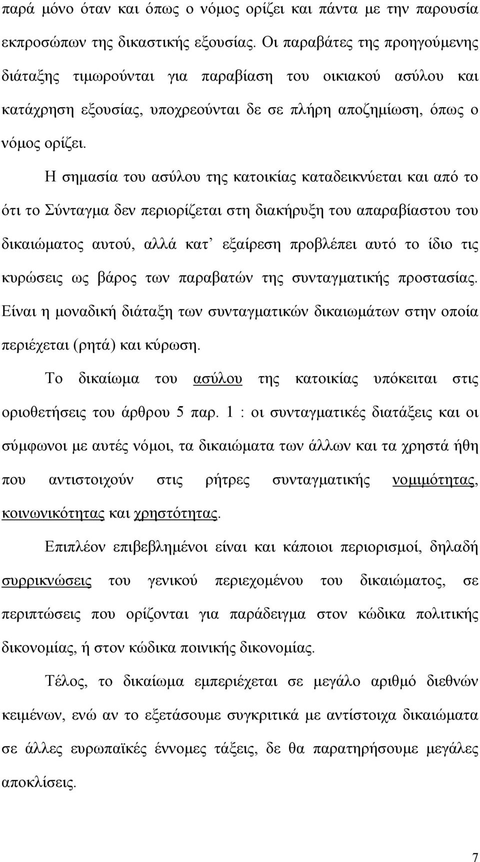 Η σημασία του ασύλου της κατοικίας καταδεικνύεται και από το ότι το Σύνταγμα δεν περιορίζεται στη διακήρυξη του απαραβίαστου του δικαιώματος αυτού, αλλά κατ εξαίρεση προβλέπει αυτό το ίδιο τις