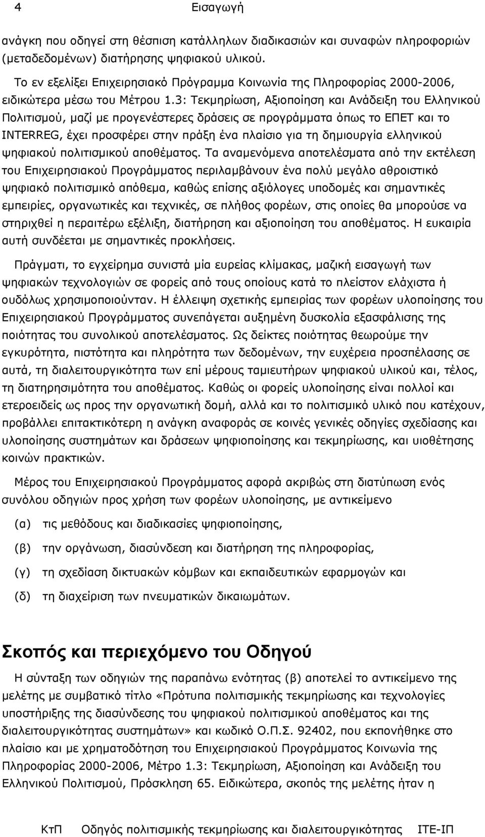 3: Τεκµηρίωση, Αξιοποίηση και Ανάδειξη του Ελληνικού Πολιτισµού, µαζί µε προγενέστερες δράσεις σε προγράµµατα όπως το ΕΠΕΤ και το INTERREG, έχει προσφέρει στην πράξη ένα πλαίσιο για τη δηµιουργία