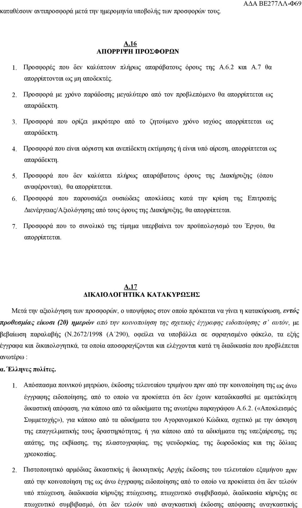 Προσφορά που ορίζει μικρότερο από το ζητούμενο χρόνο ισχύος απορρίπτεται ως απαράδεκτη. 4. Προσφορά που είναι αόριστη και ανεπίδεκτη εκτίμησης ή είναι υπό αίρεση, απορρίπτεται ως απαράδεκτη. 5.