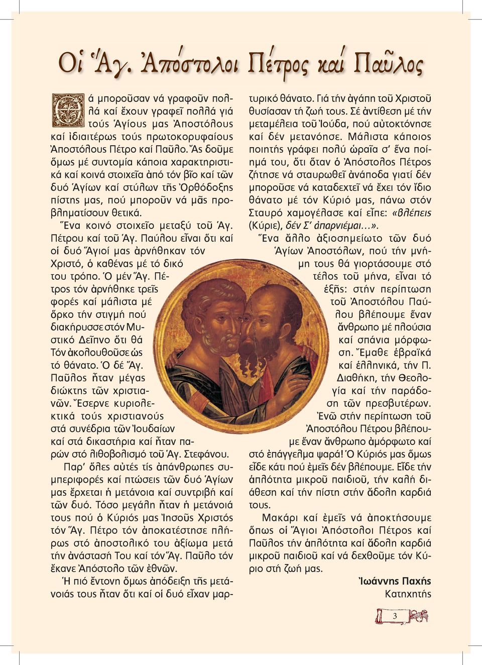 Ἕνα κοινό στοιχεῖο µεταξύ τοῦ Ἁγ. Πέτρου καί τοῦ Ἁγ. Παύλου εἶναι ὅτι καί οἱ δυό Ἅγιοί µας ἀρνήθηκαν τόν Χριστό, ὁ καθένας µέ τό δικό του τρόπο. Ὁ µέν Ἅγ.