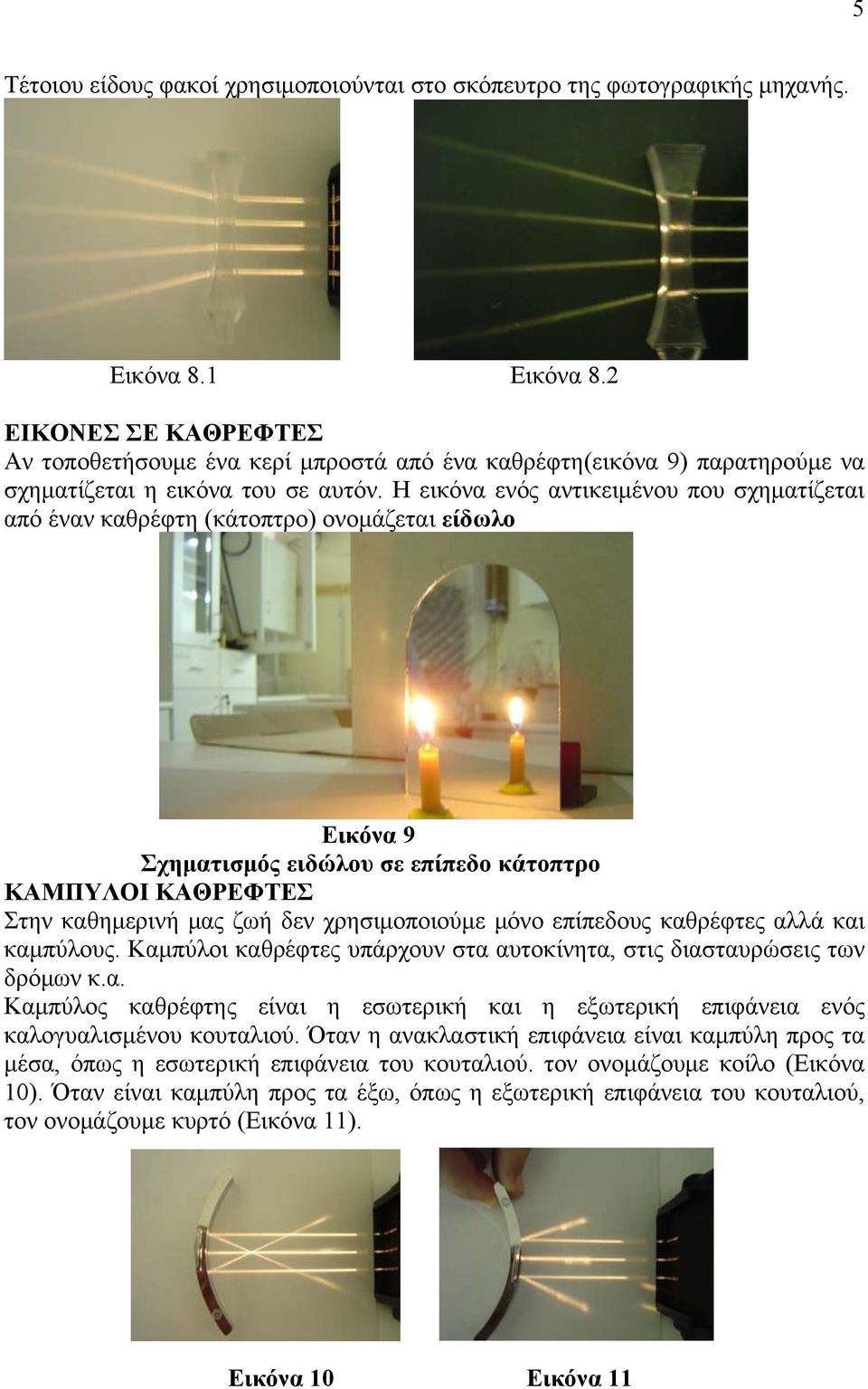Η εικόνα ενός αντικειμένου που σχηματίζεται από έναν καθρέφτη (κάτοπτρο) ονομάζεται είδωλο Εικόνα 9 Σχηματισμός ειδώλου σε επίπεδο κάτοπτρο ΚΑΜΠΥΛΟΙ ΚΑΘΡΕΦΤΕΣ Στην καθημερινή μας ζωή δεν
