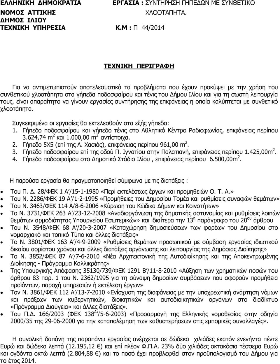 Γήπεδο ποδοσφαίρου και γήπεδο τένις στο Αθλητικό Κέντρο Ραδιοφωνίας, επιφάνειας περίπου 3.624,74 m 2 και 1.000,00 m 2 αντίστοιχα. 2. Γήπεδο 5Χ5 (επί της Λ. Χασιάς), επιφάνειας περίπου 961,00 m 2. 3. Γήπεδο ποδοσφαίρου επί της οδού Π.