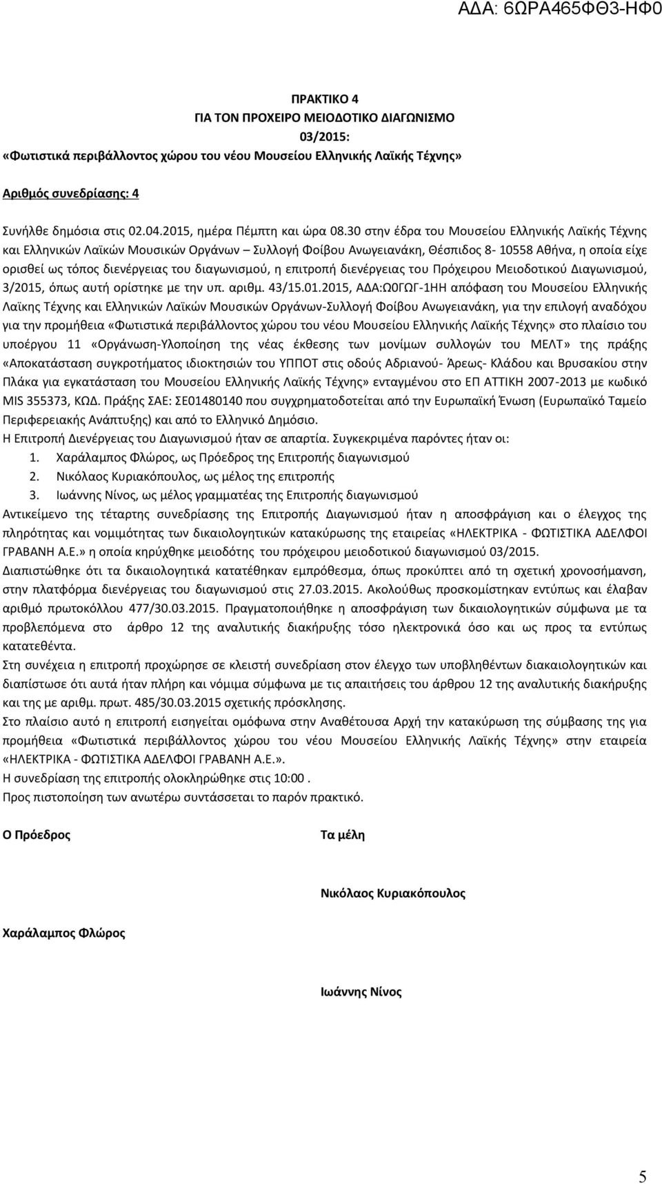 30 στην έδρα του Μουσείου Ελληνικής Λαϊκής Τέχνης και Ελληνικών Λαϊκών Μουσικών Οργάνων Συλλογή Φοίβου Ανωγειανάκη, Θέσπιδος 8-10558 Αθήνα, η οποία είχε ορισθεί ως τόπος διενέργειας του διαγωνισμού,