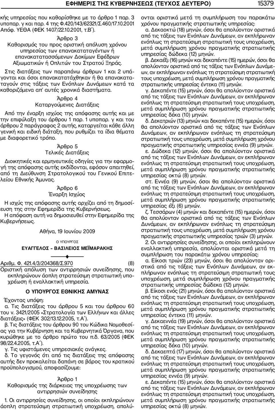 Στις διατάξεις των παραπάνω άρθρων 1 και 2 υπά γονται και όσοι επανακατατάχθηκαν ή θα επανακατα ταγούν στις τάξεις των Ενόπλων Δυνάμεων κατά τα καθοριζόμενα απ αυτές χρονικά διαστήματα.