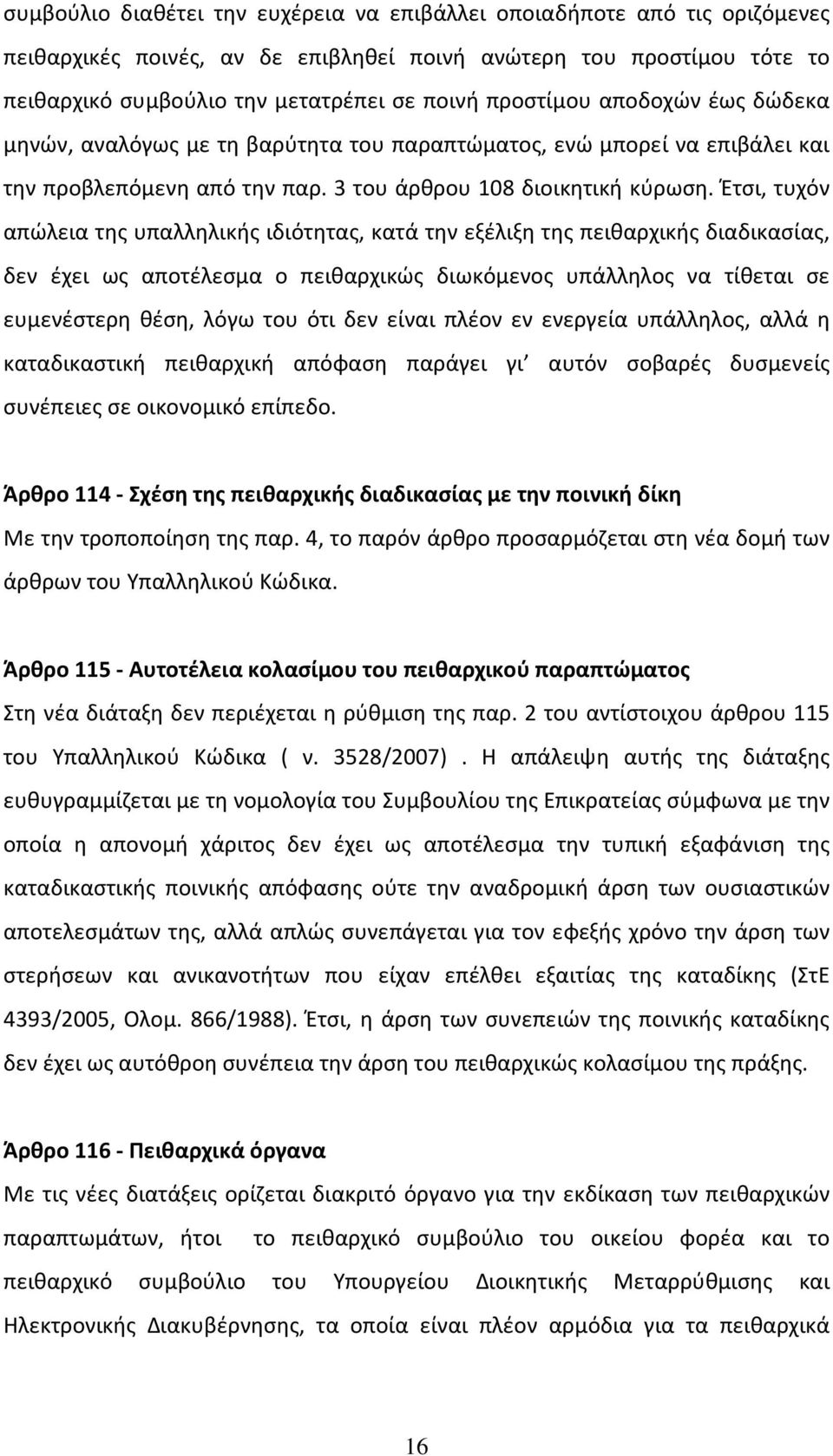 Έτσι, τυχόν απώλεια της υπαλληλικής ιδιότητας, κατά την εξέλιξη της πειθαρχικής διαδικασίας, δεν έχει ως αποτέλεσμα ο πειθαρχικώς διωκόμενος υπάλληλος να τίθεται σε ευμενέστερη θέση, λόγω του ότι δεν