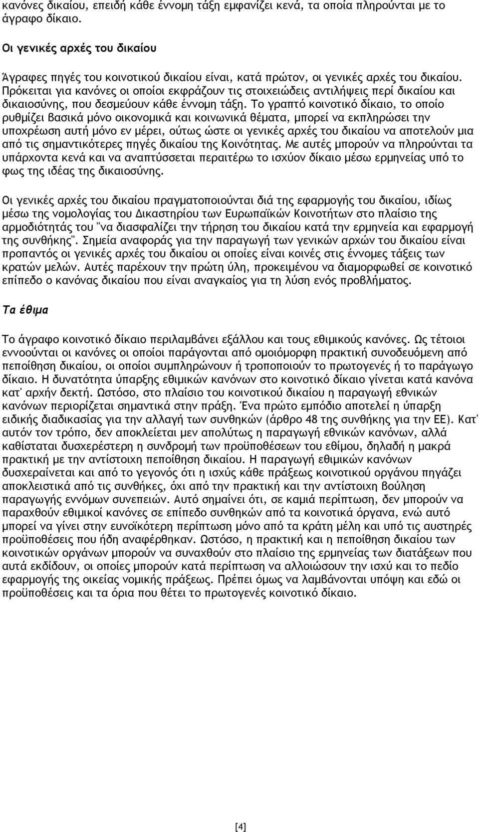 Πρόκειται για κανόνες οι οποίοι εκφράζουν τις στοιχειώδεις αντιλήψεις περί δικαίου και δικαιοσύνης, που δεσµεύουν κάθε έννοµη τάξη.