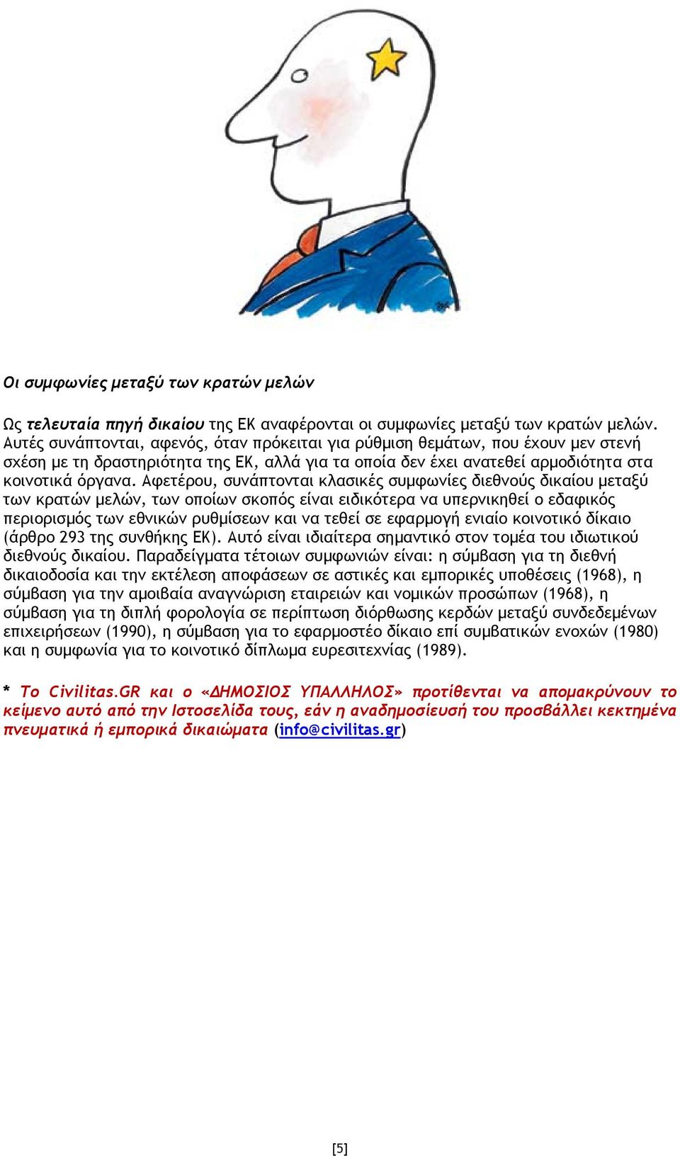 Αφετέρου, συνάπτονται κλασικές συµφωνίες διεθνούς δικαίου µεταξύ των κρατών µελών, των οποίων σκοπός είναι ειδικότερα να υπερνικηθεί ο εδαφικός περιορισµός των εθνικών ρυθµίσεων και να τεθεί σε