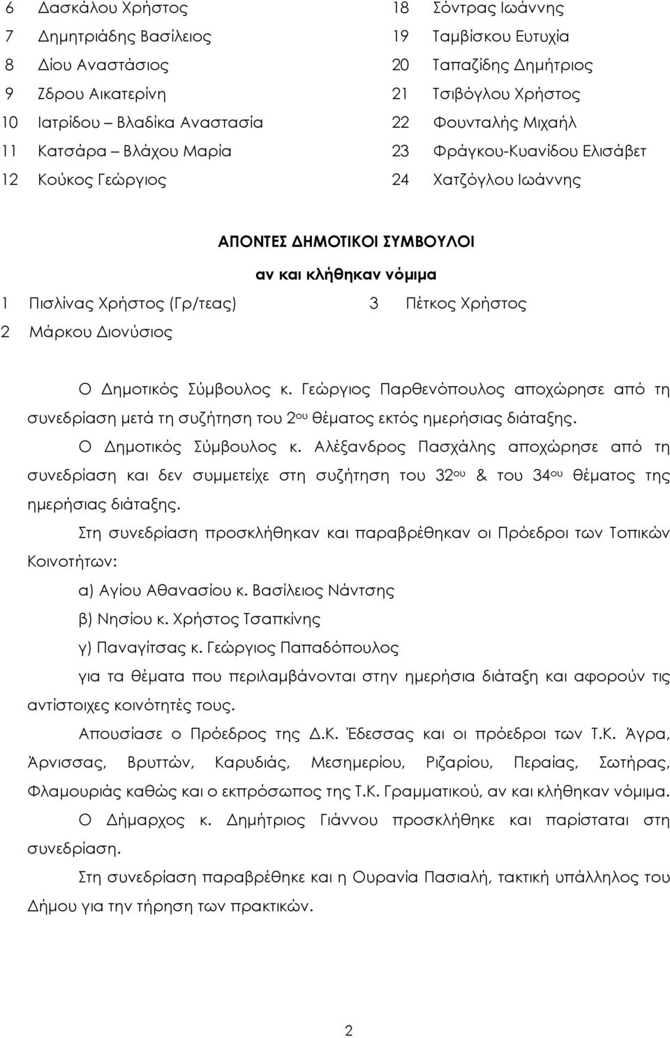Χρήστος 2 Μάρκου ιονύσιος Ο ηµοτικός Σύµβουλος κ. Γεώργιος Παρθενόπουλος αποχώρησε από τη συνεδρίαση µετά τη συζήτηση του 2 ου θέµατος εκτός ηµερήσιας διάταξης. Ο ηµοτικός Σύµβουλος κ. Αλέξανδρος Πασχάλης αποχώρησε από τη συνεδρίαση και δεν συµµετείχε στη συζήτηση του 32 ου & του 34 ου θέµατος της ηµερήσιας διάταξης.