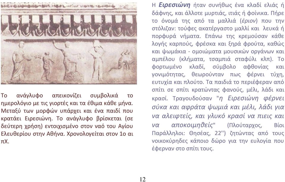 Θ Ειρεσιώνη ιταν ςυνικωσ ζνα κλαδί ελιάσ ι δάφνθσ, και άλλοτε μυρτιάσ, ιτιάσ ι φοίνικα. Πιρε το όνομά τθσ από τα μαλλιά (ζριον) που τθν ςτόλιηαν: τοφφεσ ακατζργαςτο μαλλί και λευκά ι πορφυρά νιματα.